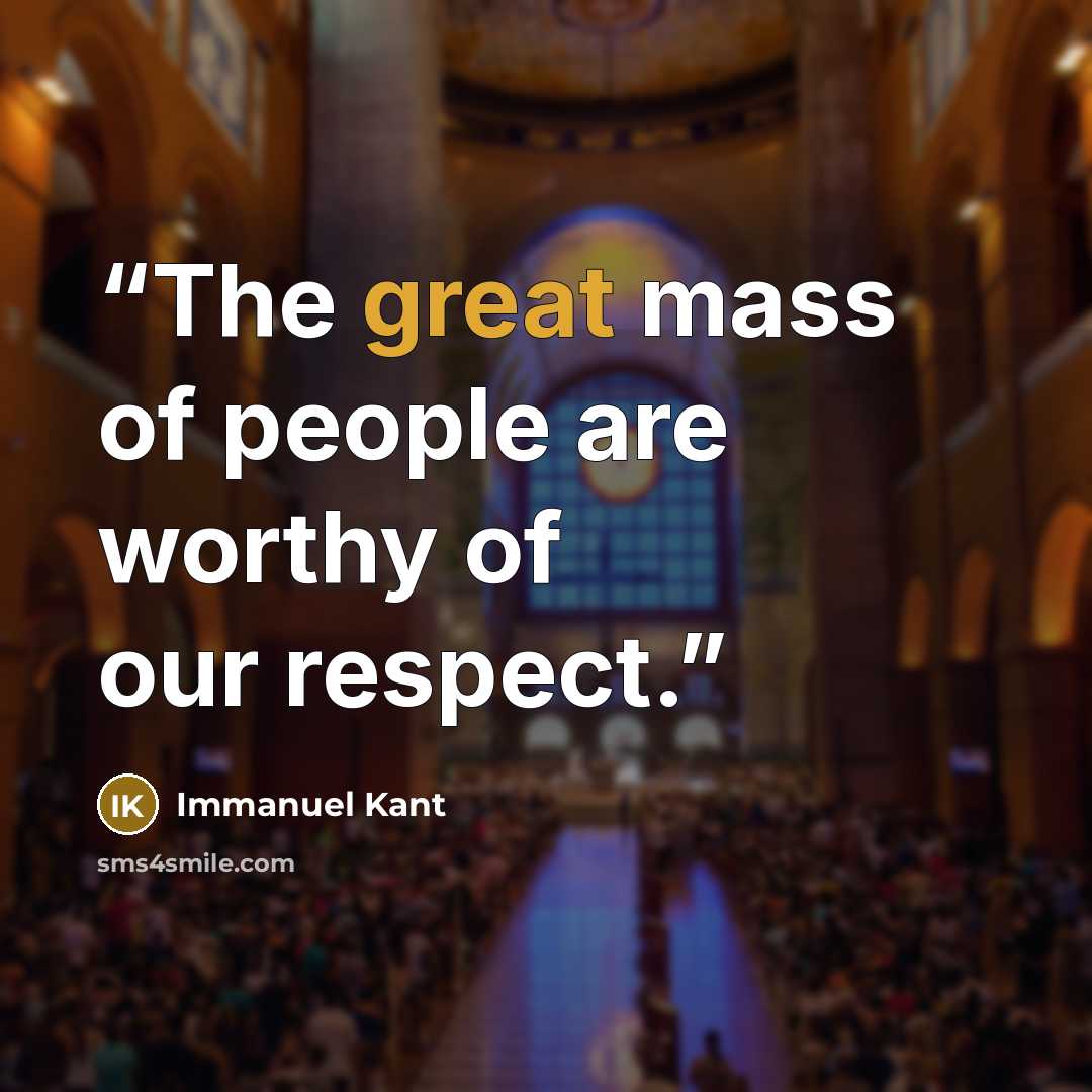“The great mass of people are worthy of our respect.” quote by Immanuel Kant