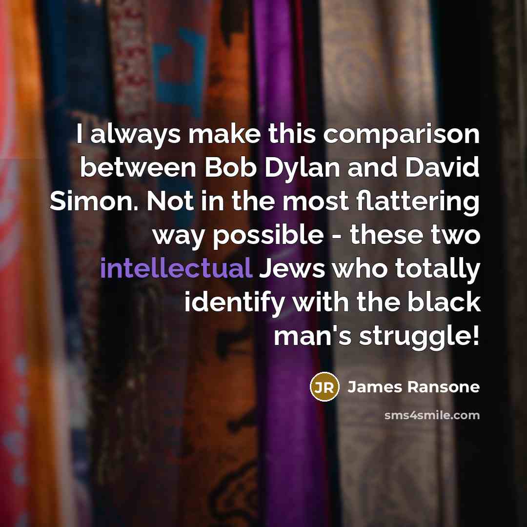 “I always make this comparison between Bob Dylan and David Simon. Not in the most flattering way possible - these two intellectual Jews who totally identify with the black man's struggle!” quote by James Ransone