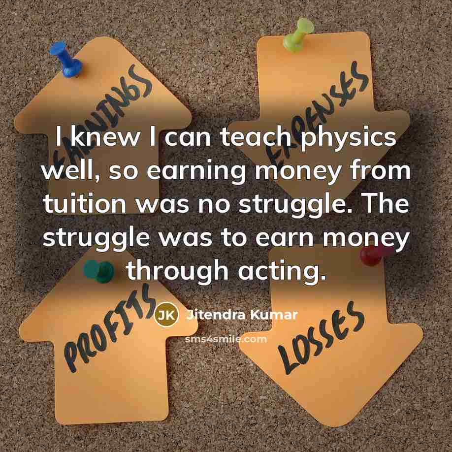 “I knew I can teach physics well, so earning money from tuition was no struggle. The struggle was to earn money through acting.” quote by Jitendra Kumar