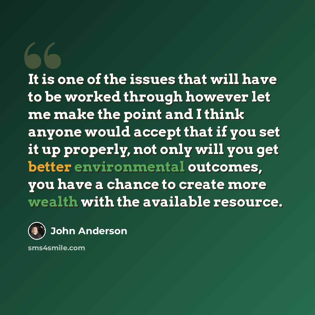 “It is one of the issues that will have to be worked through however let me make the point and I think anyone would accept that if you set it up properly, not only will you get better environmental outcomes, you have a chance to create more wealth with the available resource.” quote by John Anderson
