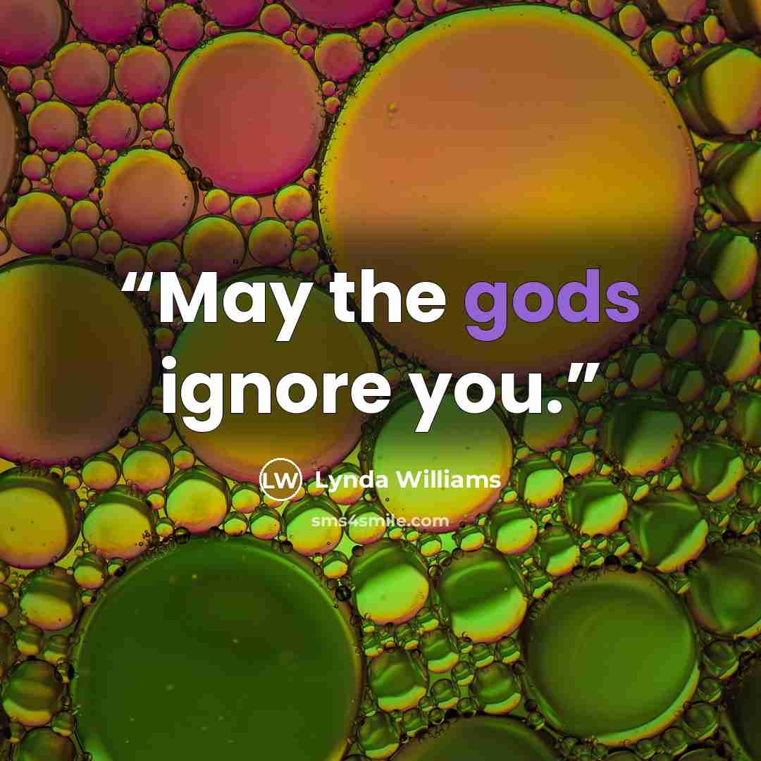 “May the gods ignore you.” quote by Lynda Williams