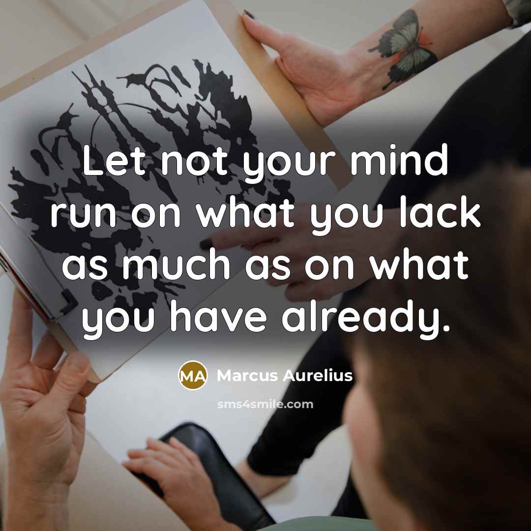 “Let not your mind run on what you lack as much as on what you have already.” quote by Marcus Aurelius