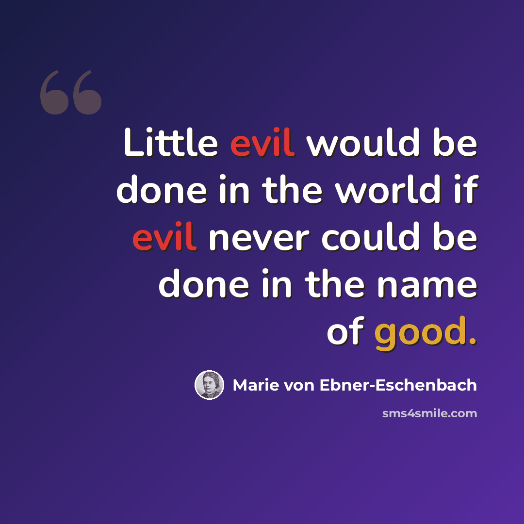 “Little evil would be done in the world if evil never could be done in the name of good.” quote by Marie von Ebner-Eschenbach