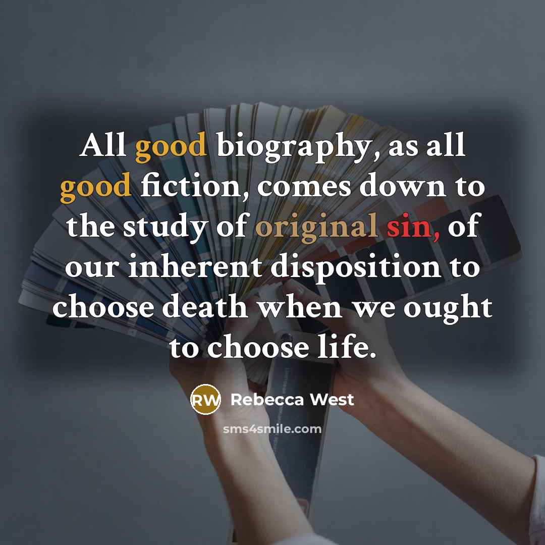 “All good biography, as all good fiction, comes down to the study of original sin, of our inherent disposition to choose death when we ought to choose life.” quote by Rebecca West