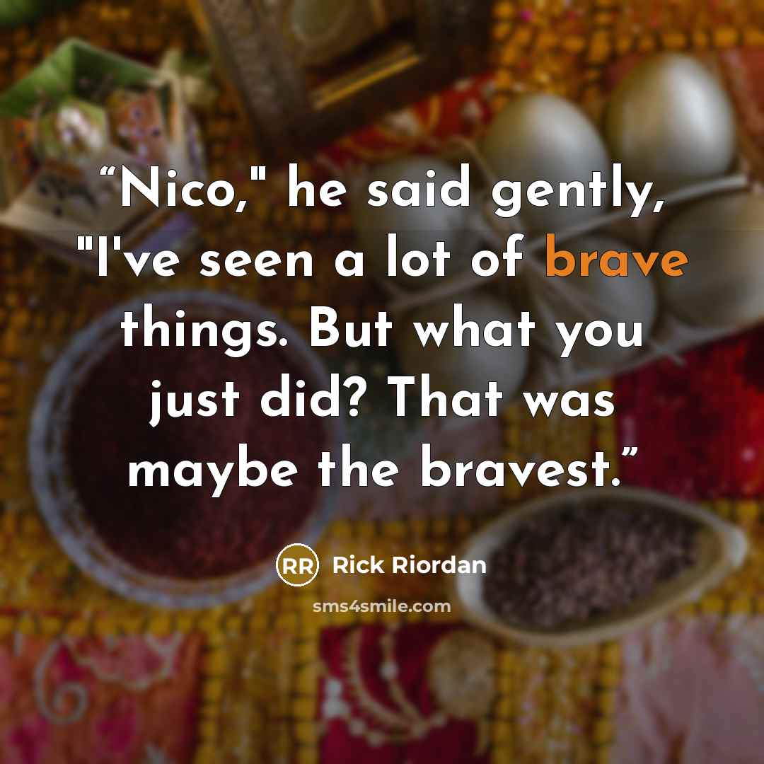 “Nico," he said gently, "I've seen a lot of brave things. But what you just did? That was maybe the bravest.” quote by Rick Riordan