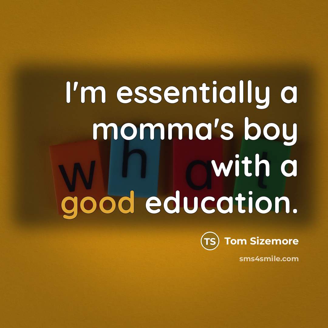 “I'm essentially a momma's boy with a good education.” quote by Tom Sizemore