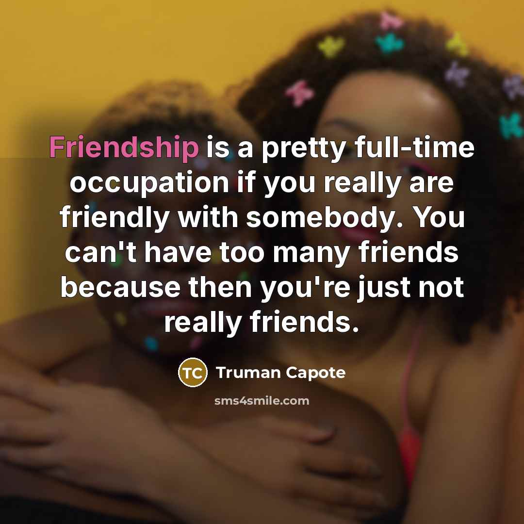 “Friendship is a pretty full-time occupation if you really are friendly with somebody. You can't have too many friends because then you're just not really friends.” quote by Truman Capote