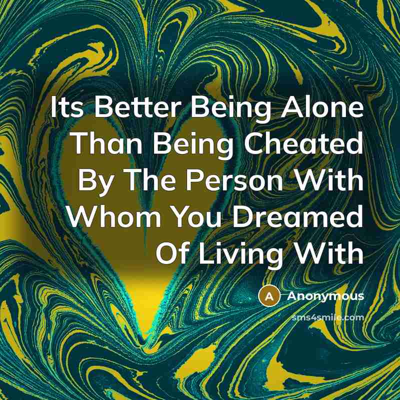 “Its Better Being Alone Than Being Cheated By The Person With Whom You Dreamed Of Living With” quote by Anonymous