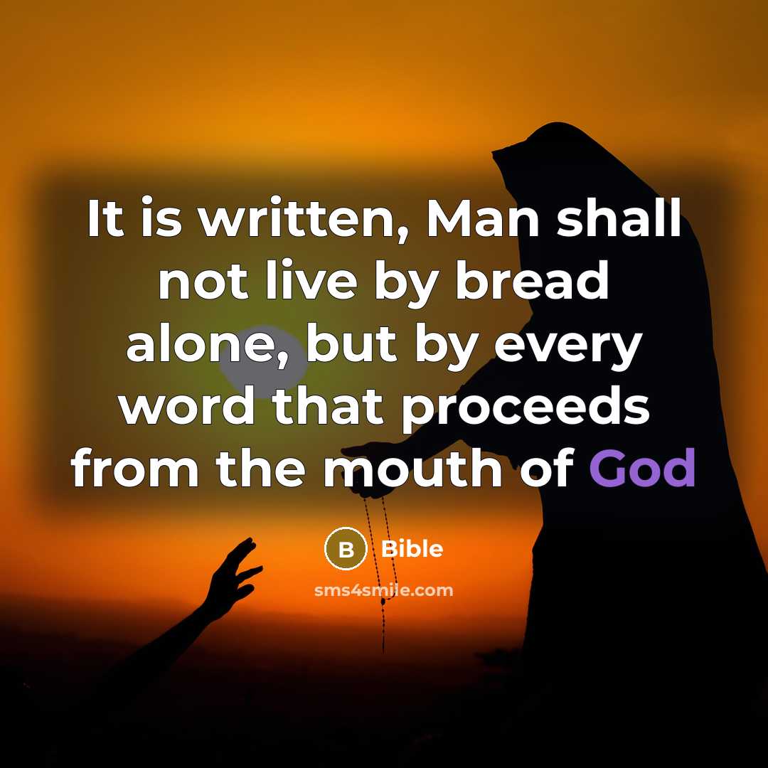 “It is written, Man shall not live by bread alone, but by every word that proceeds from the mouth of God” quote by Bible