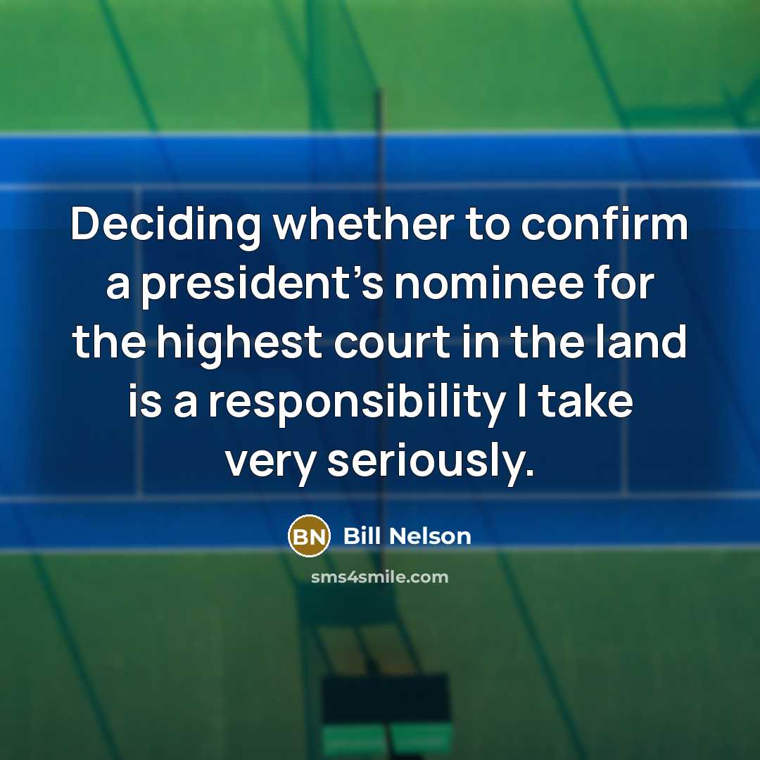 “Deciding whether to confirm a president's nominee for the highest court in the land is a responsibility I take very seriously.” quote by Bill Nelson