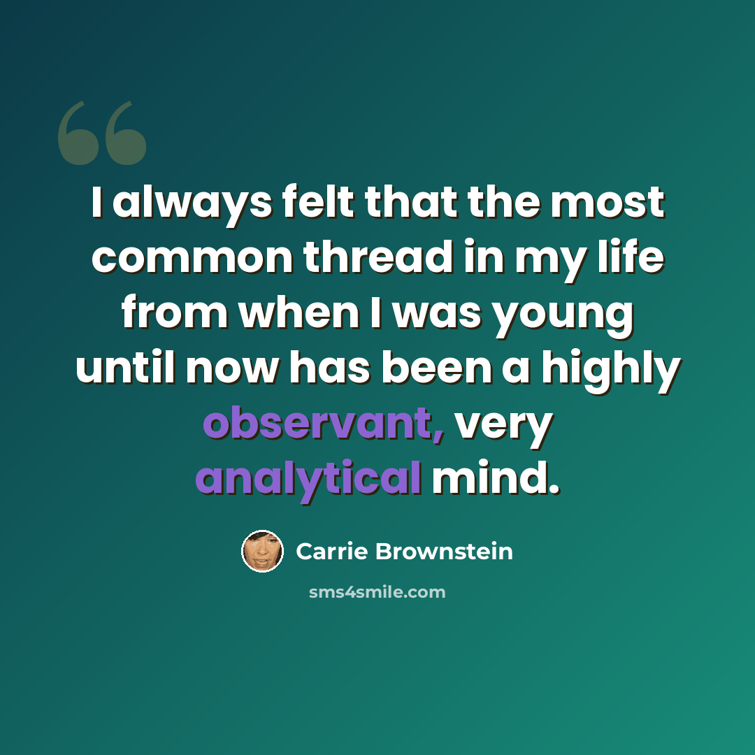 “I always felt that the most common thread in my life from when I was young until now has been a highly observant, very analytical mind.” quote by Carrie Brownstein