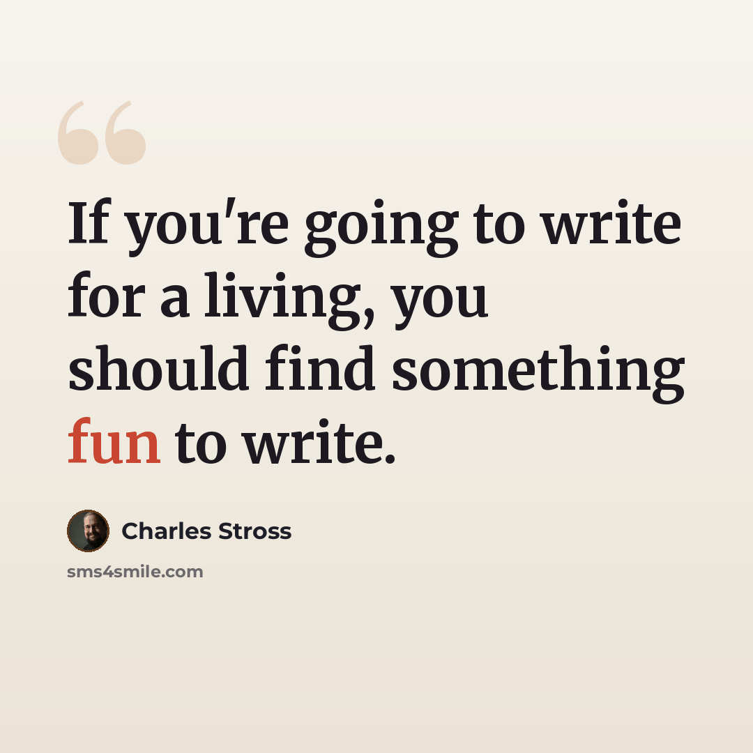 “If you're going to write for a living, you should find something fun to write.” quote by Charles Stross