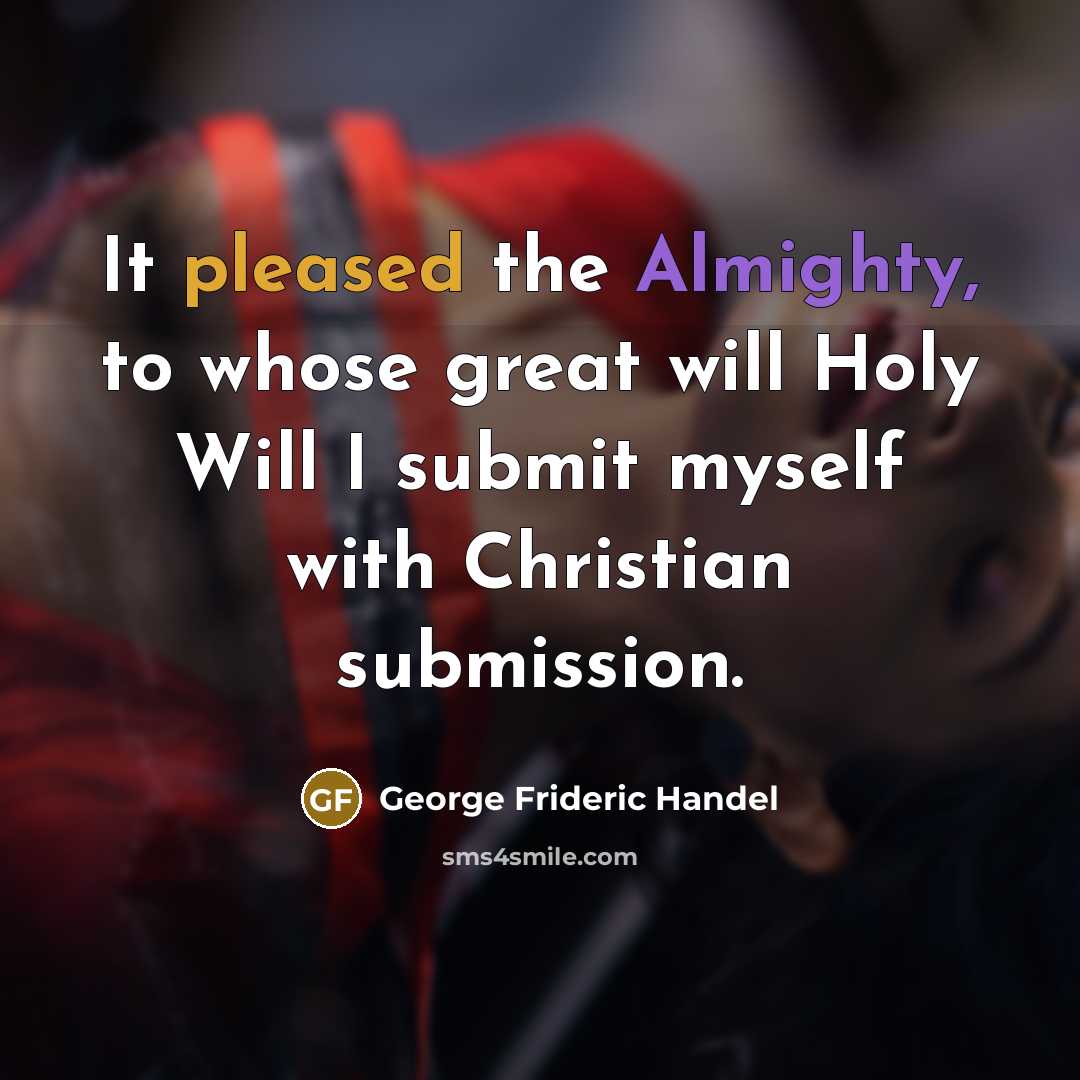 “It pleased the Almighty, to whose great will Holy Will I submit myself with Christian submission.” quote by George Frideric Handel