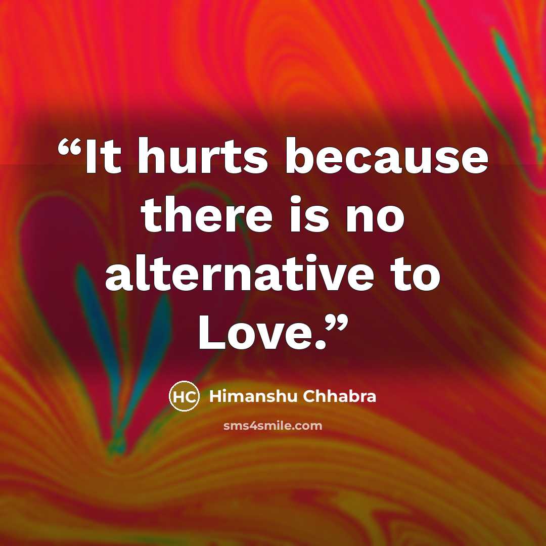 “It hurts because there is no alternative to Love.” quote by Himanshu Chhabra