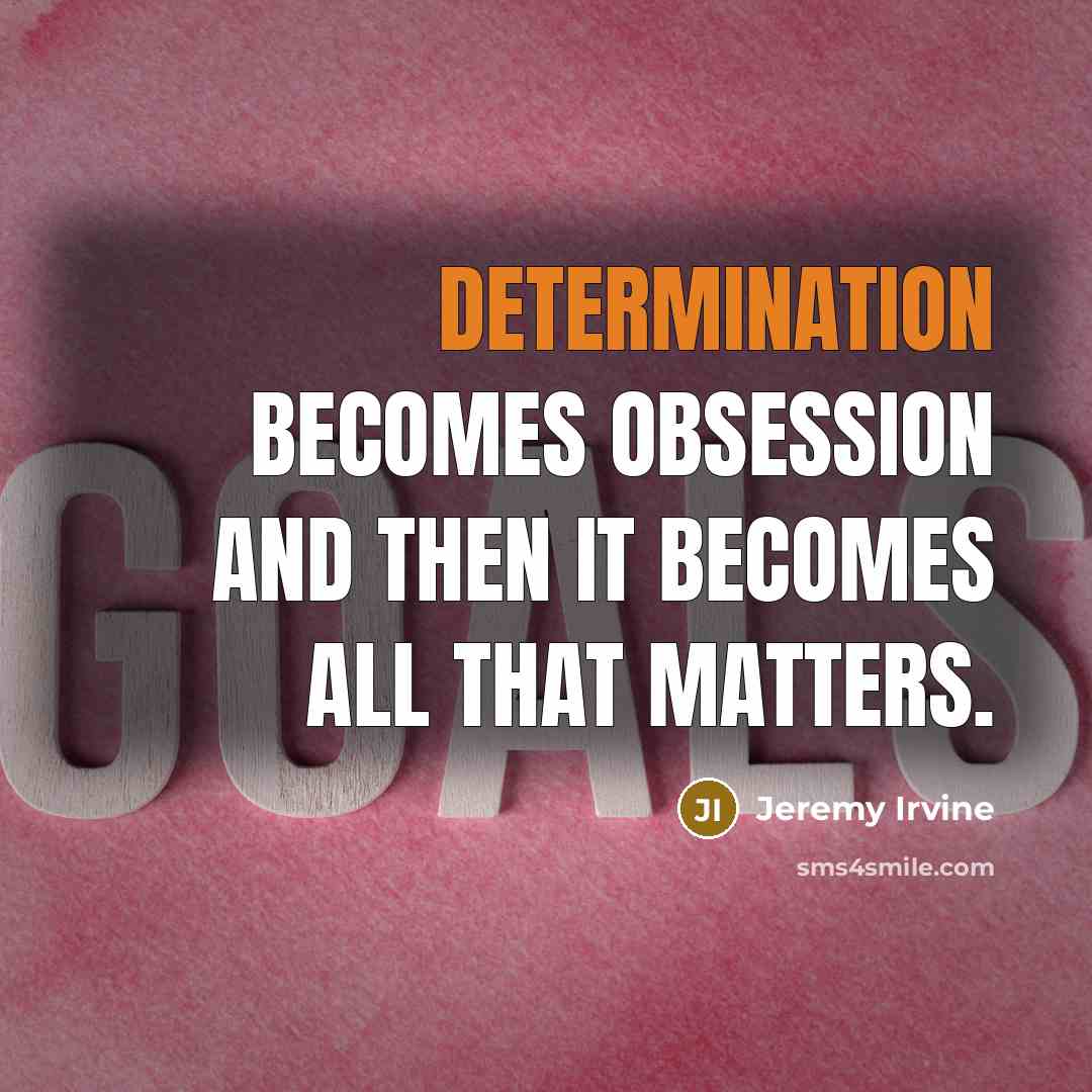 “Determination becomes obsession and then it becomes all that matters.” quote by Jeremy Irvine