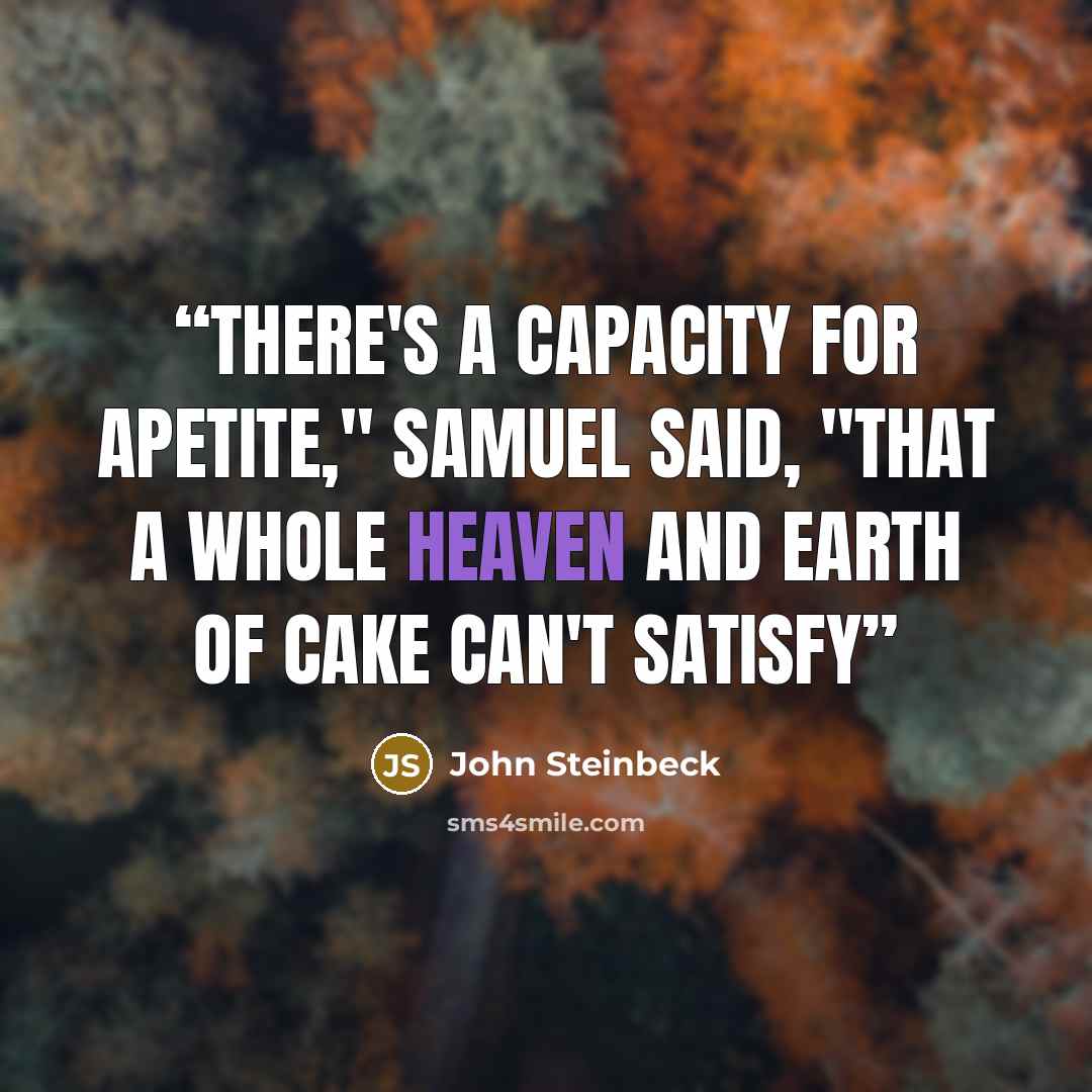 “There's a capacity for apetite," Samuel said, "that a whole heaven and earth of cake can't satisfy” quote by John Steinbeck