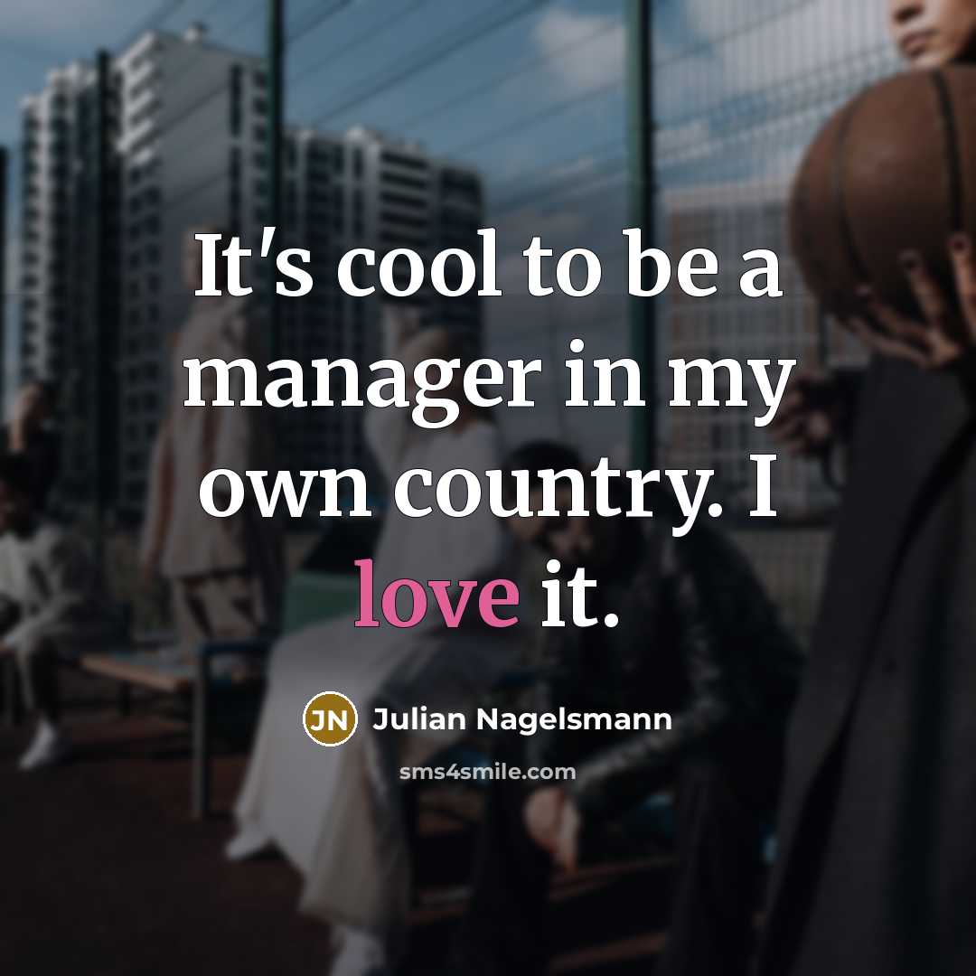 “It's cool to be a manager in my own country. I love it.” quote by Julian Nagelsmann