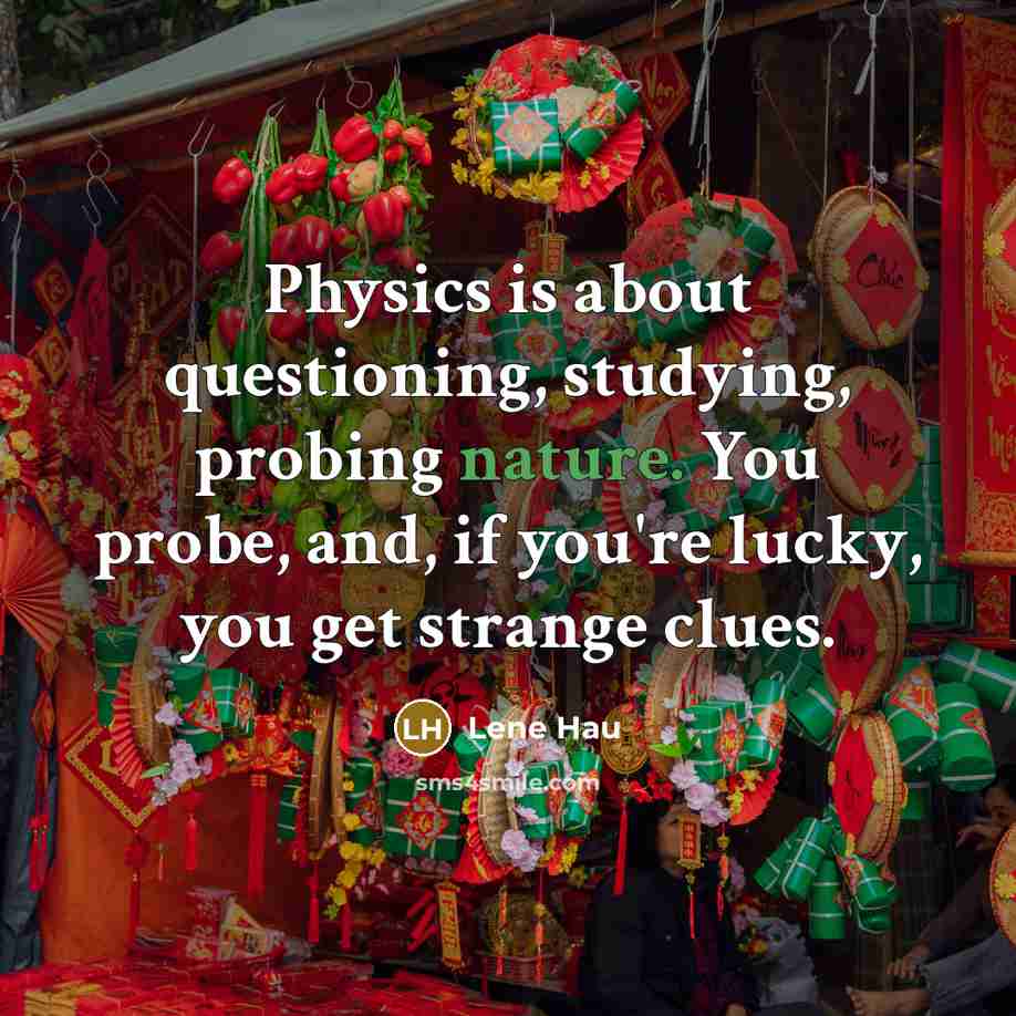 “Physics is about questioning, studying, probing nature. You probe, and, if you're lucky, you get strange clues.” quote by Lene Hau