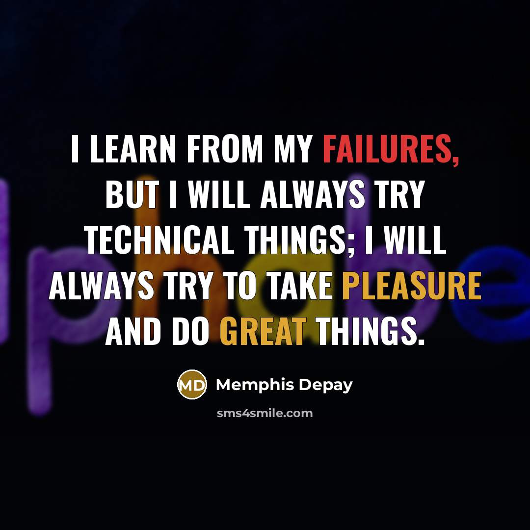 “I learn from my failures, but I will always try technical things; I will always try to take pleasure and do great things.” quote by Memphis Depay