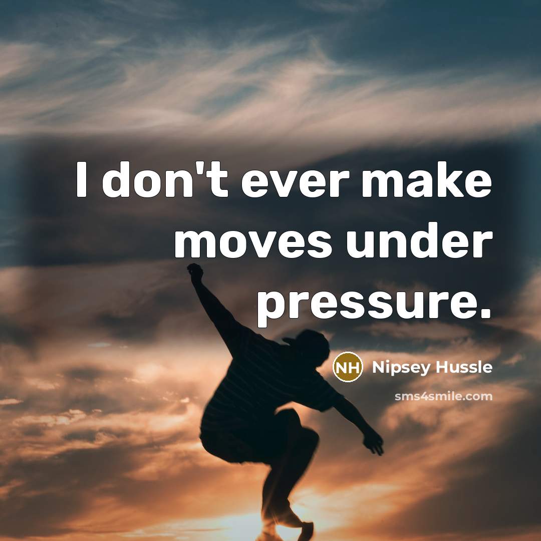 “I don't ever make moves under pressure.” quote by Nipsey Hussle