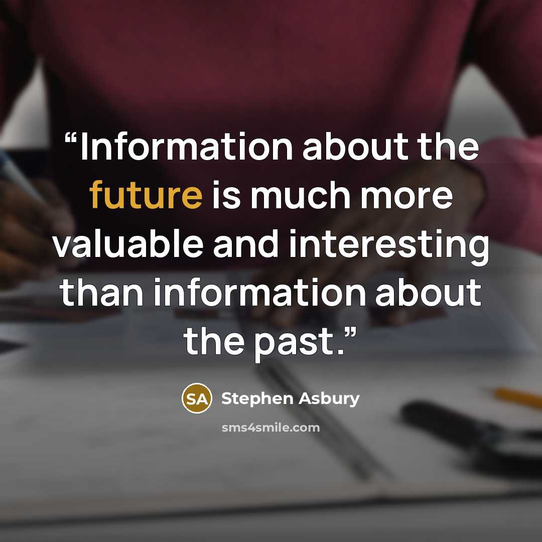 “Information about the future is much more valuable and interesting than information about the past.” quote by Stephen Asbury