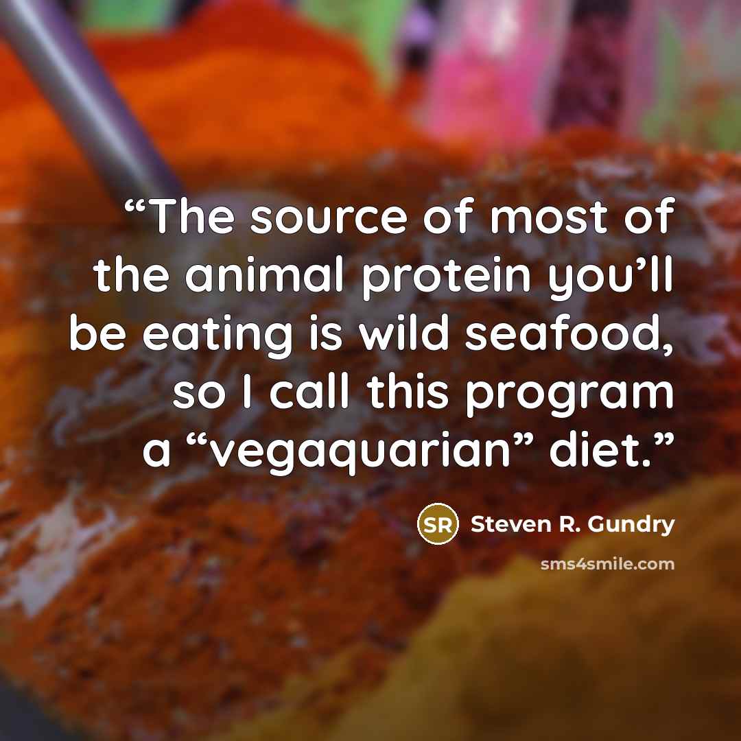 “The source of most of the animal protein you’ll be eating is wild seafood, so I call this program a “vegaquarian” diet.” quote by Steven R. Gundry