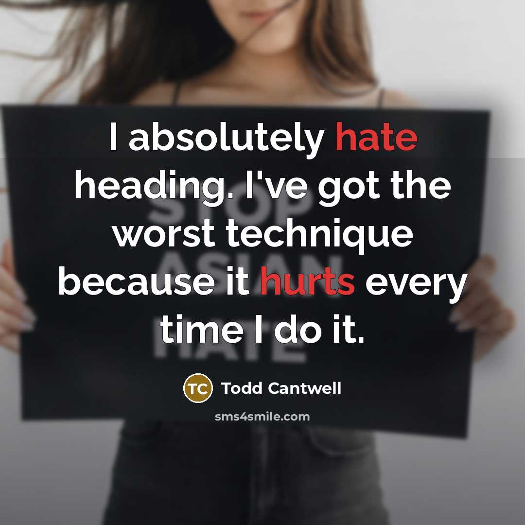 “I absolutely hate heading. I've got the worst technique because it hurts every time I do it.” quote by Todd Cantwell