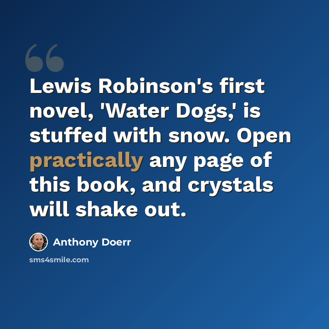 “Lewis Robinson's first novel, 'Water Dogs,' is stuffed with snow. Open practically any page of this book, and crystals will shake out.” quote by Anthony Doerr