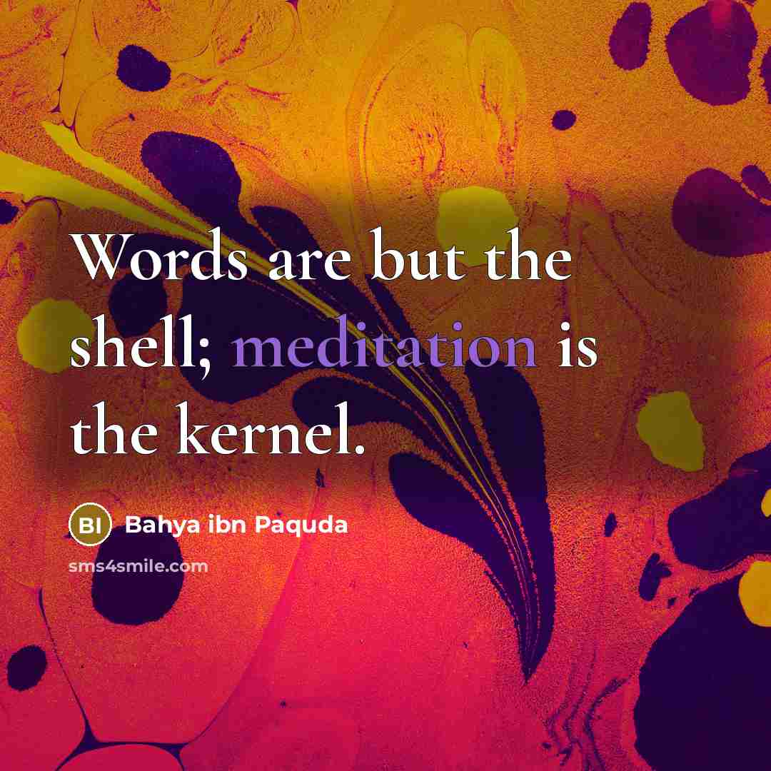 “Words are but the shell; meditation is the kernel.” quote by Bahya ibn Paquda