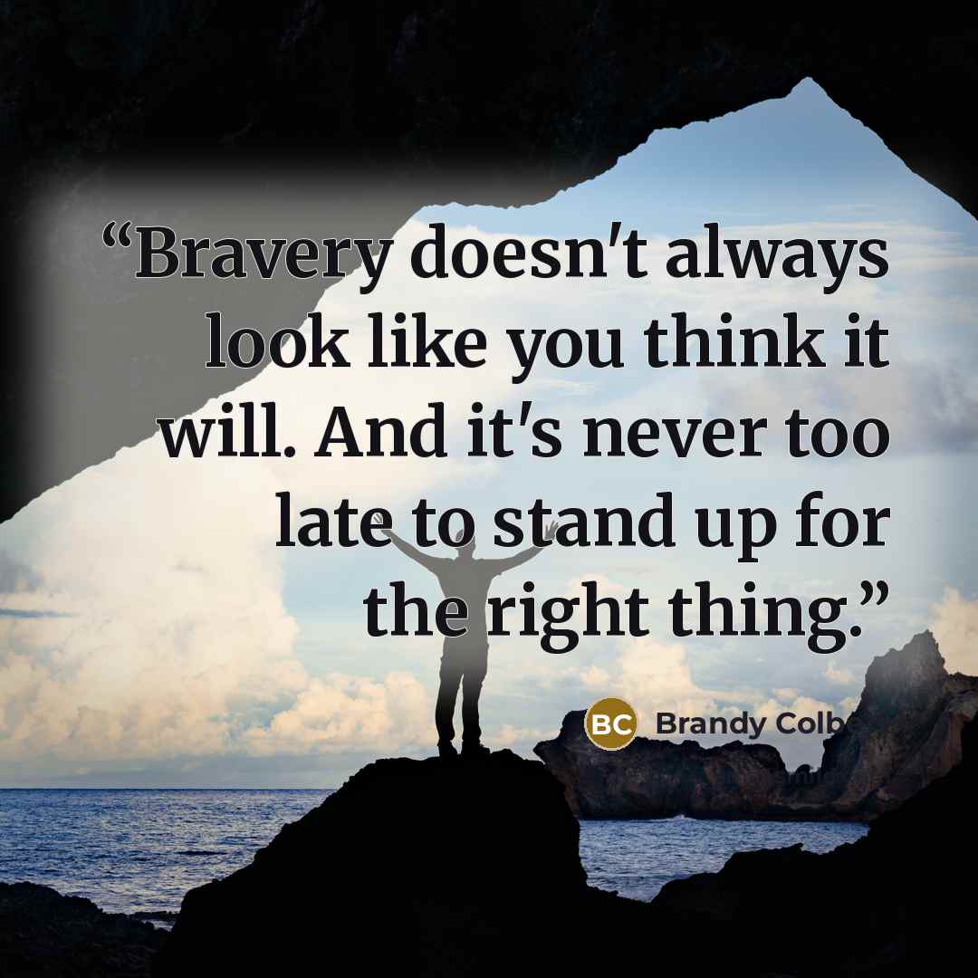 “Bravery doesn't always look like you think it will. And it's never too late to stand up for the right thing.” quote by Brandy Colbert
