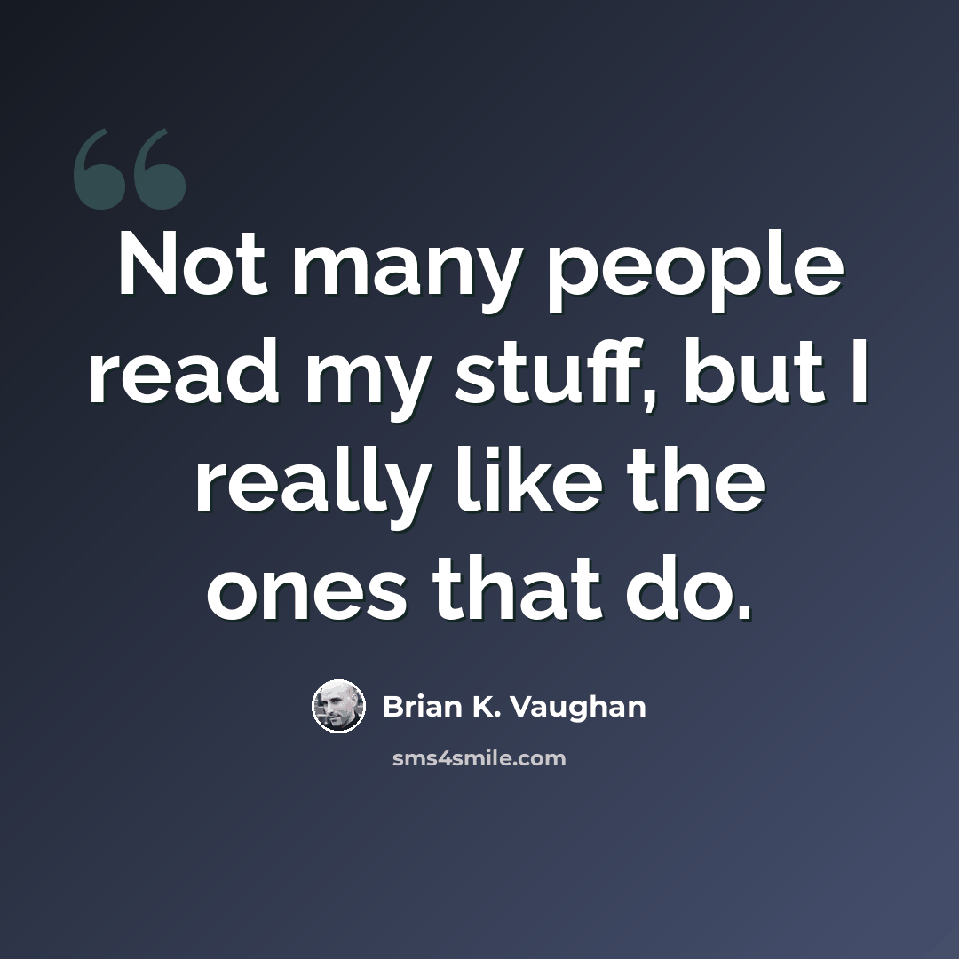 “Not many people read my stuff, but I really like the ones that do.” quote by Brian K. Vaughan