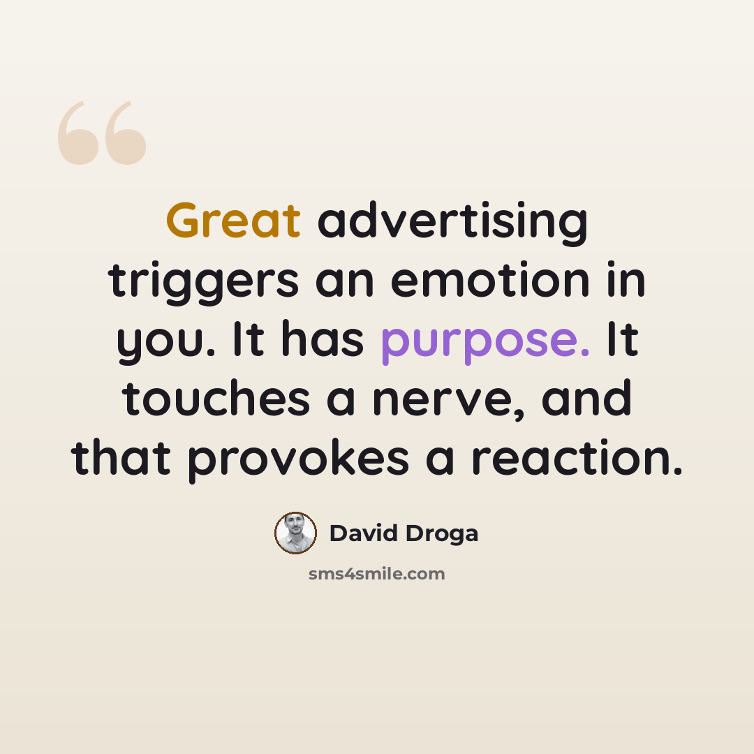 “Great advertising triggers an emotion in you. It has purpose. It touches a nerve, and that provokes a reaction.” quote by David Droga