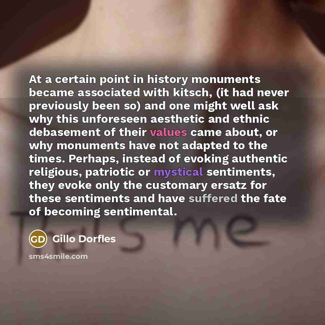 “At a certain point in history monuments became associated with kitsch, (it had never previously been so) and one might well ask why this unforeseen aesthetic and ethnic debasement of their values came about, or why monuments have not adapted to the times. Perhaps, instead of evoking authentic…” quote by Gillo Dorfles