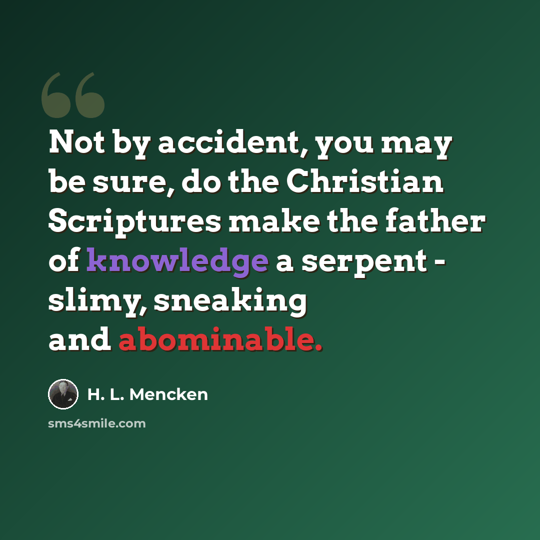 “Not by accident, you may be sure, do the Christian Scriptures make the father of knowledge a serpent - slimy, sneaking and abominable.” quote by H. L. Mencken