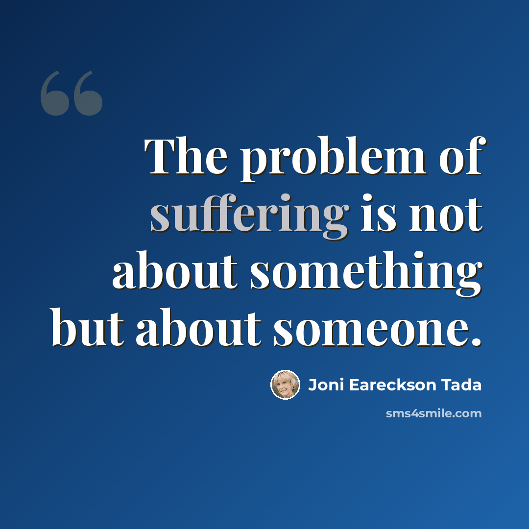 “The problem of suffering is not about something but about someone.” quote by Joni Eareckson Tada