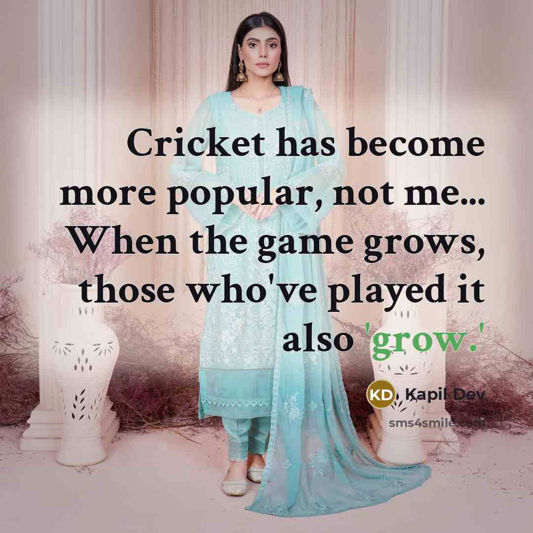 “Cricket has become more popular, not me... When the game grows, those who've played it also 'grow.'” quote by Kapil Dev