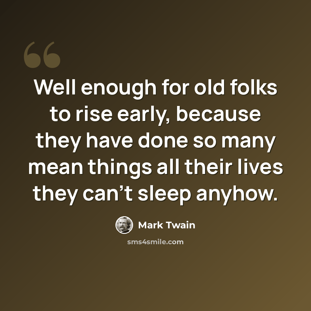 “Well enough for old folks to rise early, because they have done so many mean things all their lives they can't sleep anyhow.” quote by Mark Twain