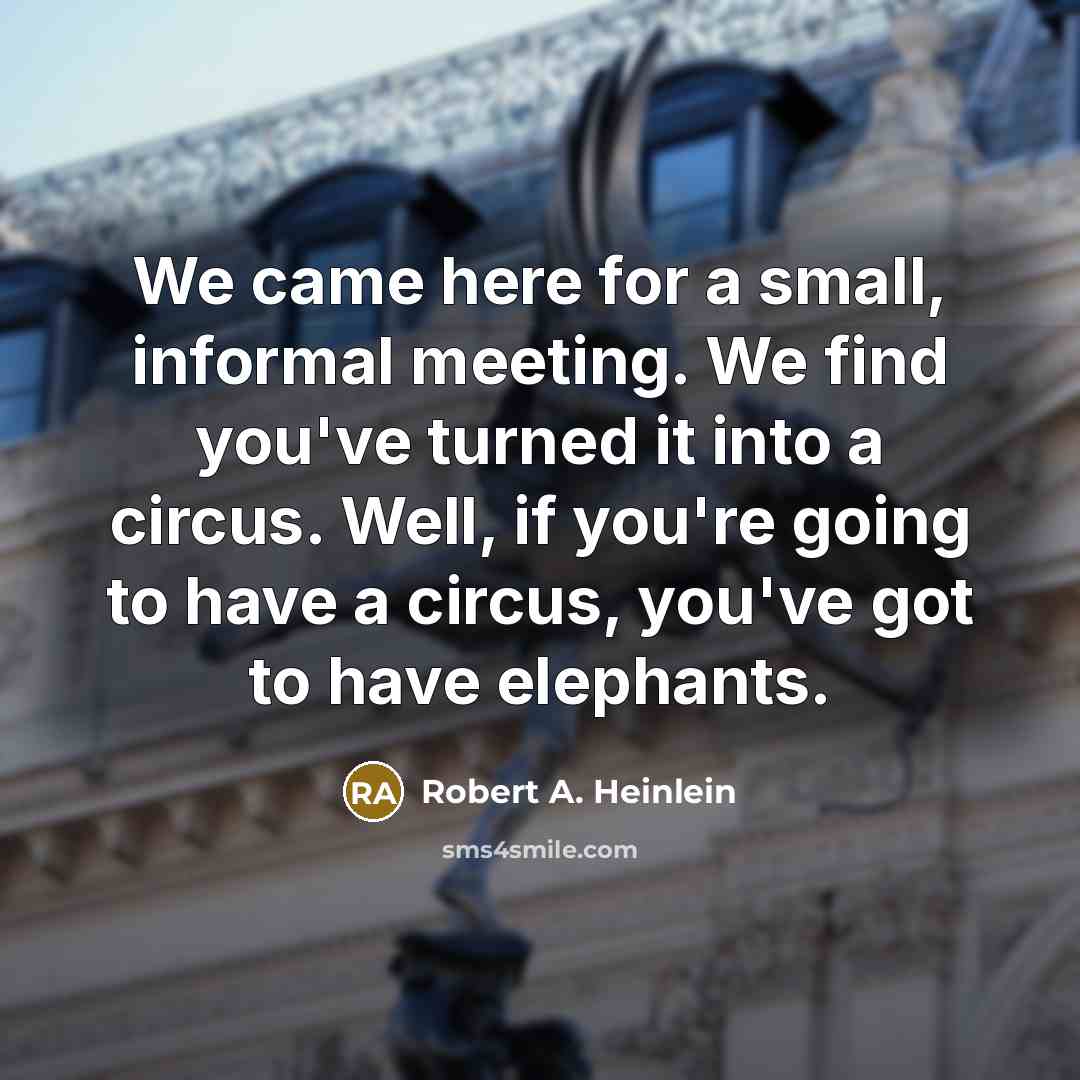 “We came here for a small, informal meeting. We find you've turned it into a circus. Well, if you're going to have a circus, you've got to have elephants.” quote by Robert A. Heinlein