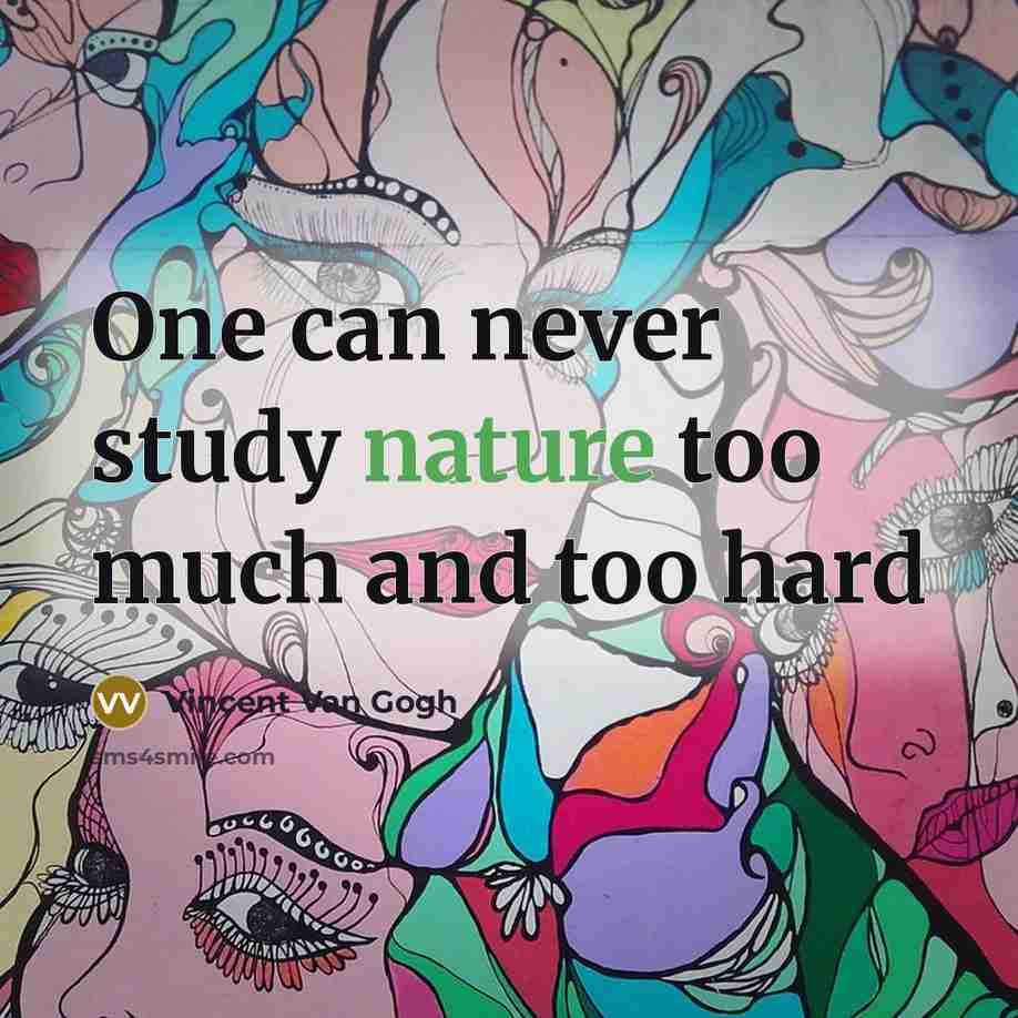 “One can never study nature too much and too hard” quote by Vincent Van Gogh