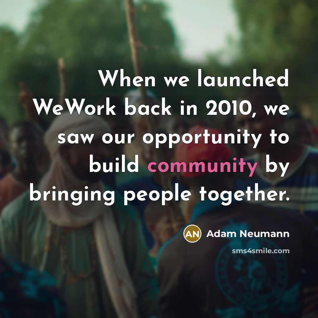 “When we launched WeWork back in 2010, we saw our opportunity to build community by bringing people together.” quote by Adam Neumann