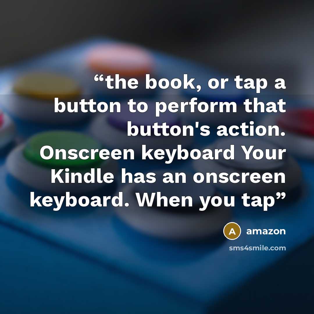 “the book, or tap a button to perform that button's action. Onscreen keyboard Your Kindle has an onscreen keyboard. When you tap” quote by Amazon
