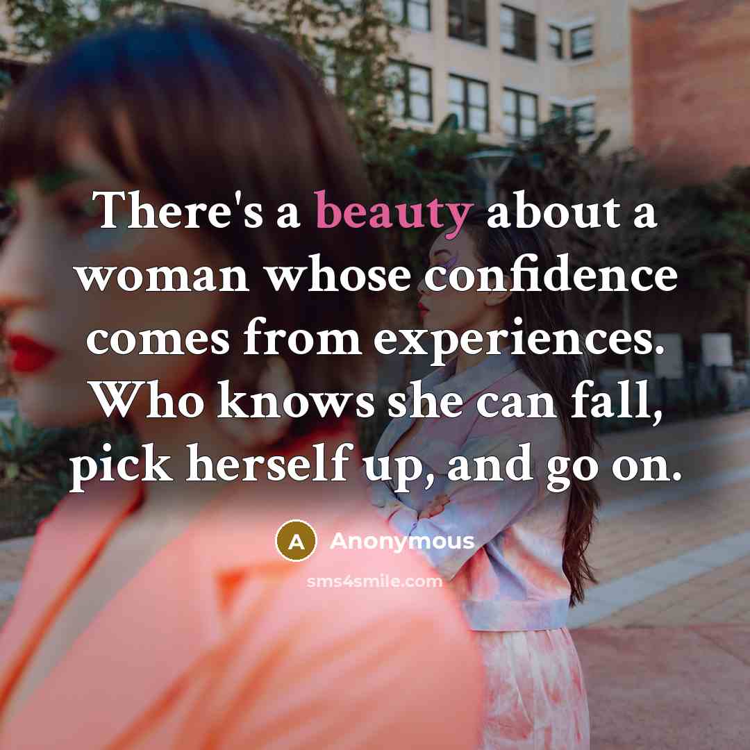 “There's a beauty about a woman whose confidence comes from experiences. Who knows she can fall, pick herself up, and go on.” quote by Anonymous