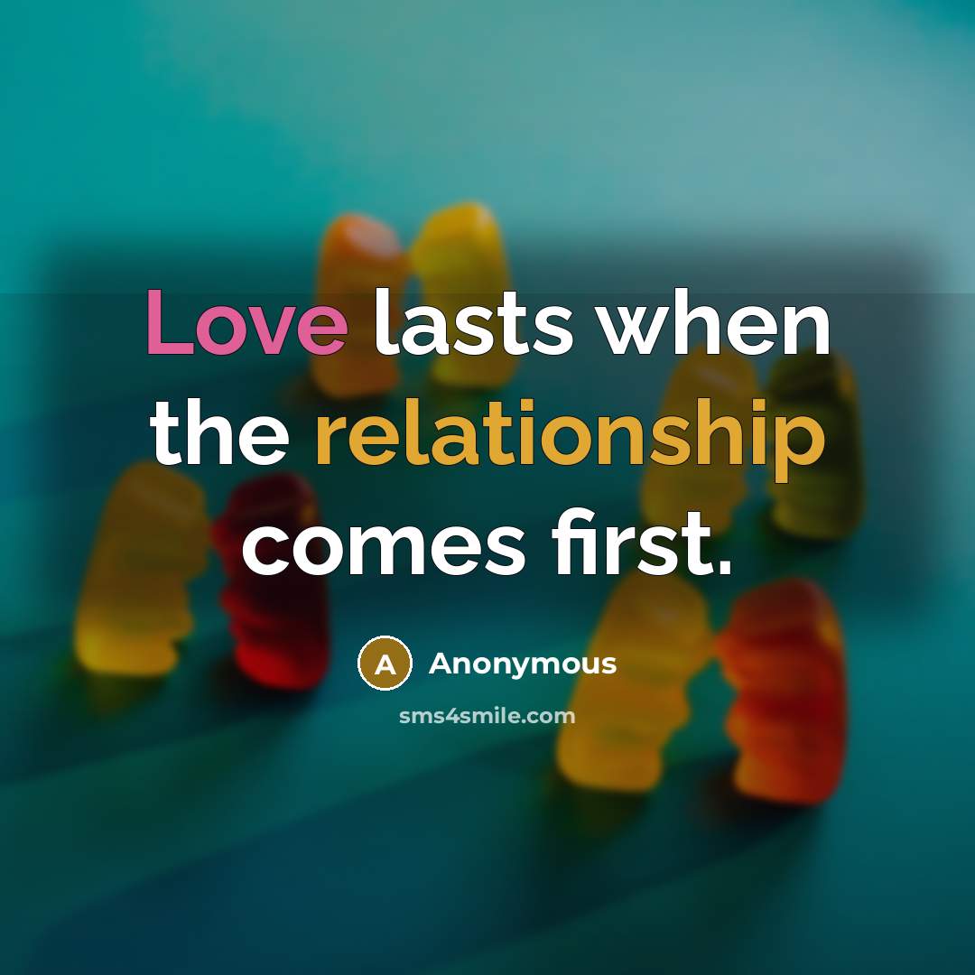 “Love lasts when the relationship comes first.” quote by Anonymous