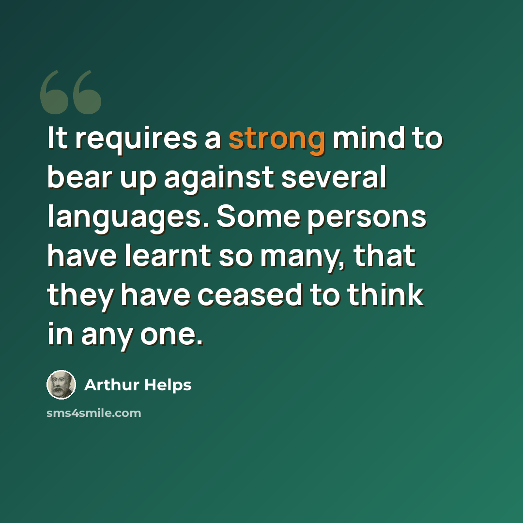 “It requires a strong mind to bear up against several languages. Some persons have learnt so many, that they have ceased to think in any one.” quote by Arthur Helps