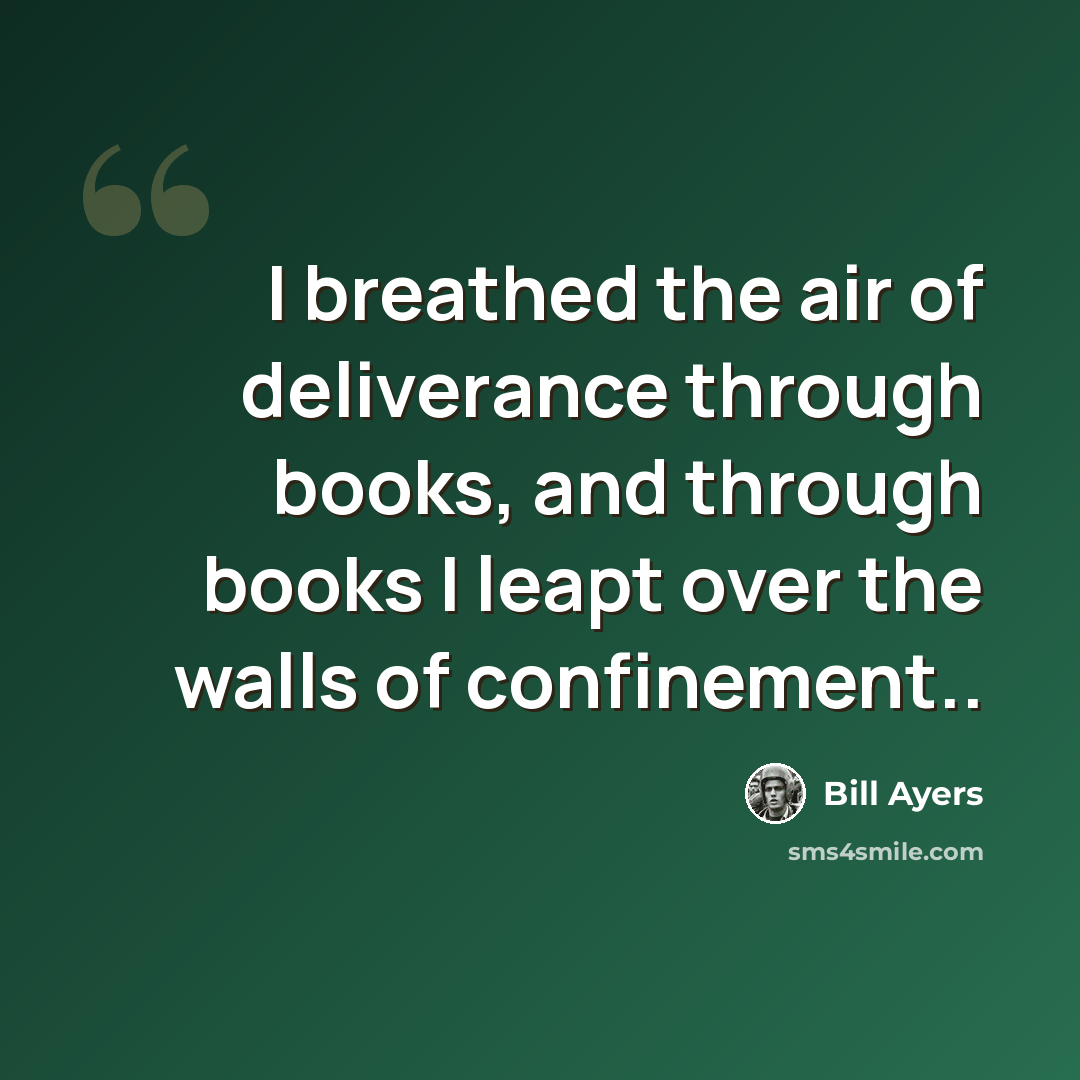 “I breathed the air of deliverance through books, and through books I leapt over the walls of confinement..” quote by Bill Ayers