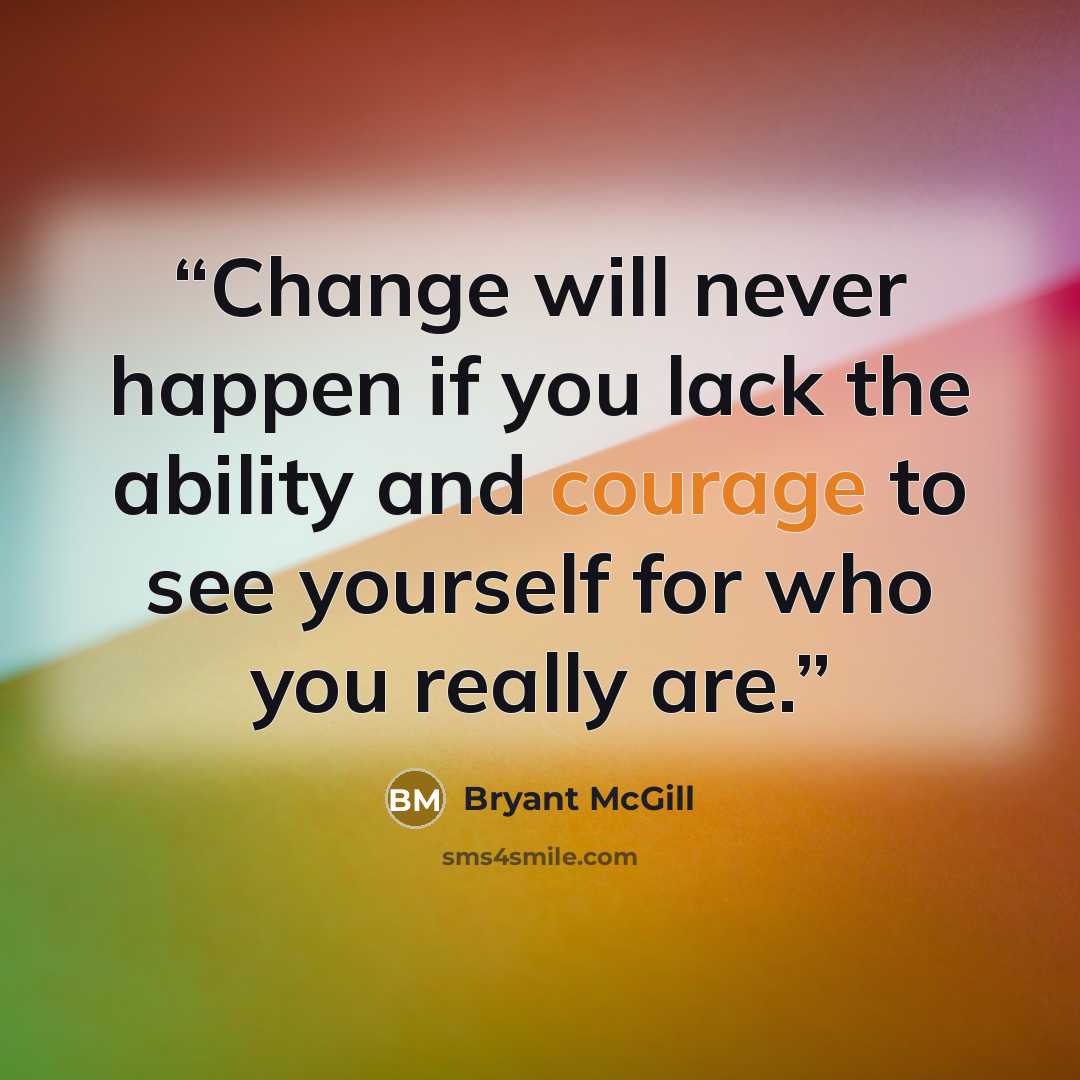 “Change will never happen if you lack the ability and courage to see yourself for who you really are.” quote by Bryant McGill