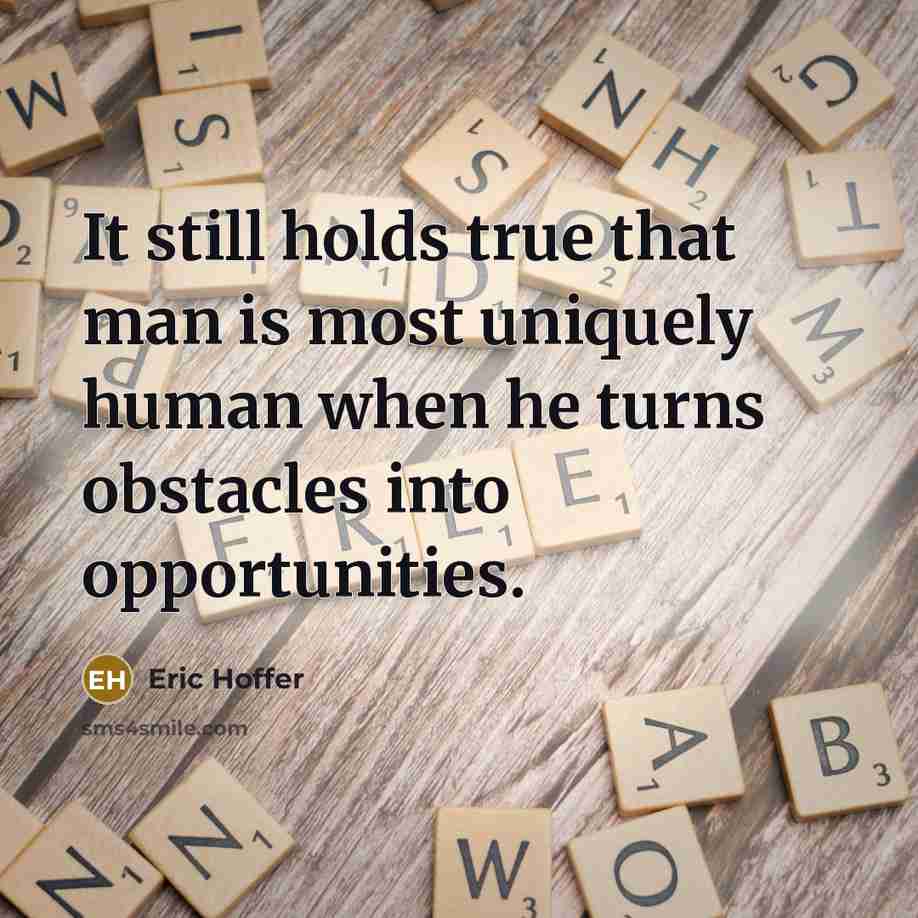 “It still holds true that man is most uniquely human when he turns obstacles into opportunities.” quote by Eric Hoffer