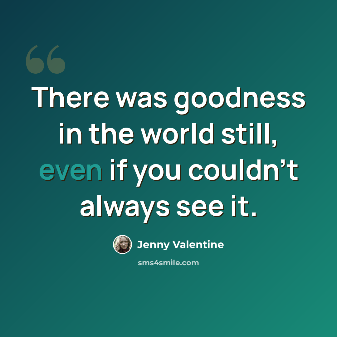 “There was goodness in the world still, even if you couldn't always see it.” quote by Jenny Valentine