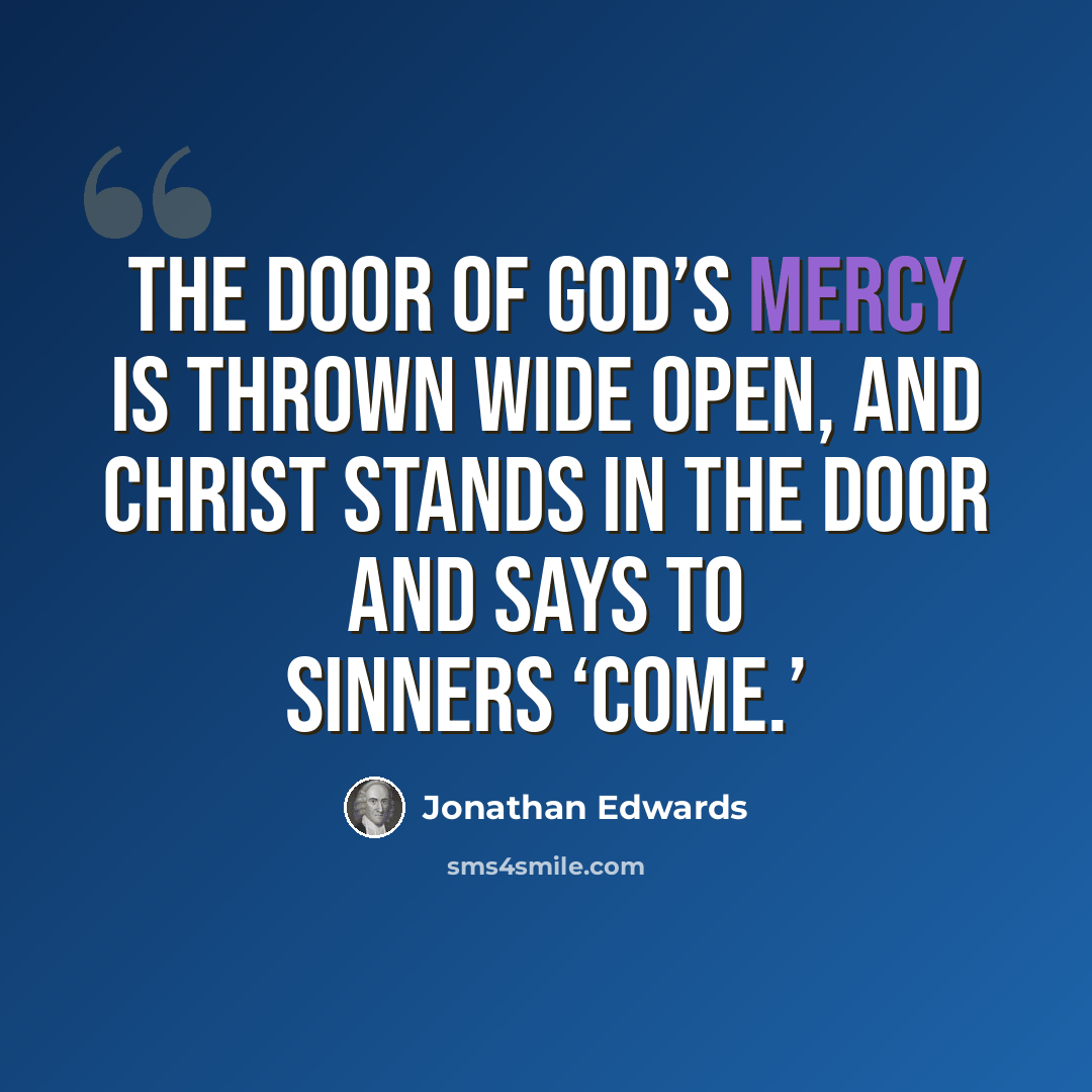 “The door of God’s mercy is thrown wide open, and Christ stands in the door and says to sinners ‘Come.’” quote by Jonathan Edwards