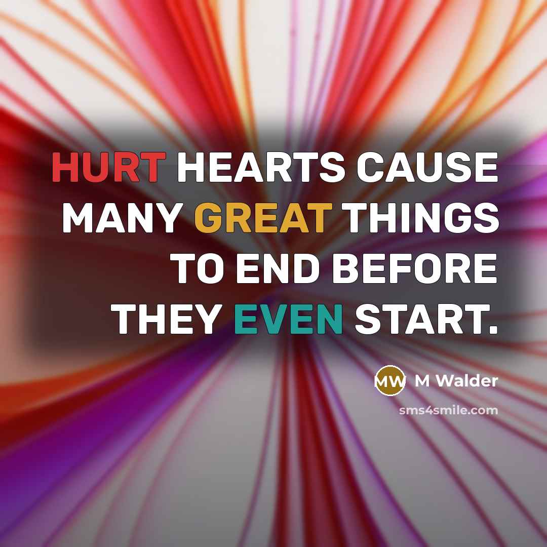 “HURT HEARTS CAUSE MANY GREAT THINGS TO END BEFORE THEY EVEN START.” quote by M Walder